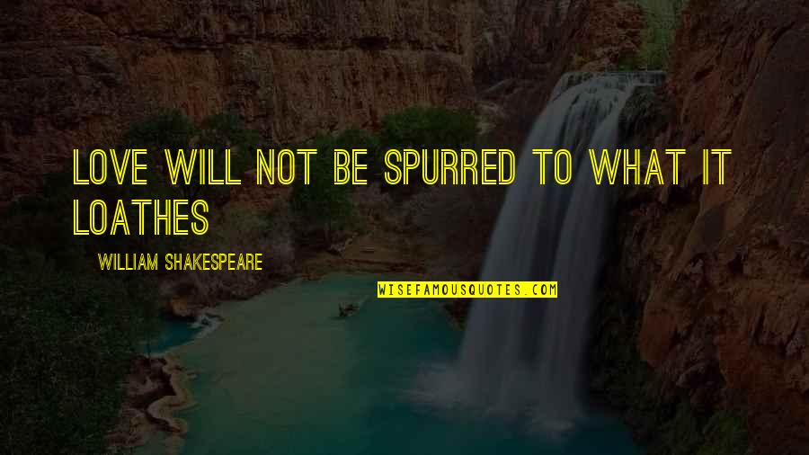 Grimacing Pronounce Quotes By William Shakespeare: Love will not be spurred to what it Grimacing Pronounce Quotes By William Shakespeare: Love will not be spurred to what it