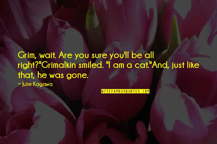 Grimalkin's Quotes By Julie Kagawa: Grim, wait. Are you sure you'll be all Grimalkin's Quotes By Julie Kagawa: Grim, wait. Are you sure you'll be all