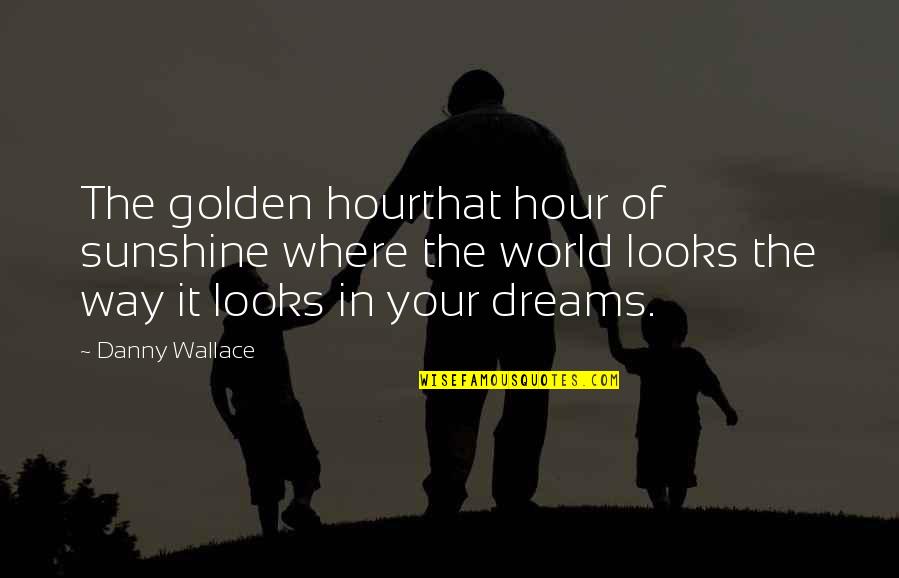Grimaud Quotes By Danny Wallace: The golden hourthat hour of sunshine where the Grimaud Quotes By Danny Wallace: The golden hourthat hour of sunshine where the