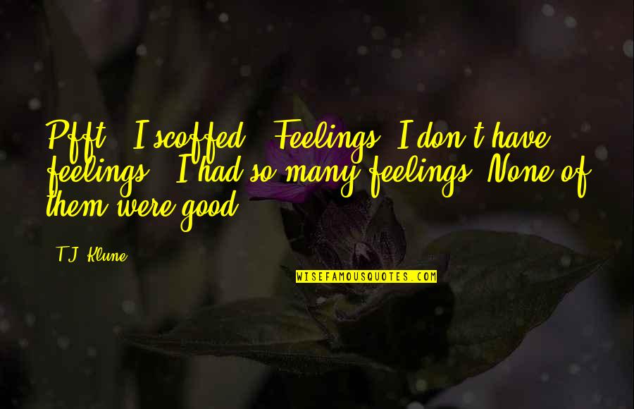 Grimaudo Zimmerman Quotes By T.J. Klune: Pfft," I scoffed. "Feelings. I don't have feelings." Grimaudo Zimmerman Quotes By T.J. Klune: Pfft," I scoffed. "Feelings. I don't have feelings."