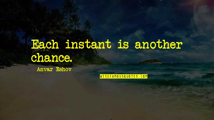 Grimball Gates Quotes By Anvar Eshov: Each instant is another chance. Grimball Gates Quotes By Anvar Eshov: Each instant is another chance.