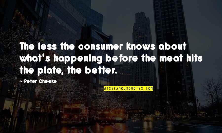 Grimball Gates Quotes By Peter Cheeke: The less the consumer knows about what's happening Grimball Gates Quotes By Peter Cheeke: The less the consumer knows about what's happening