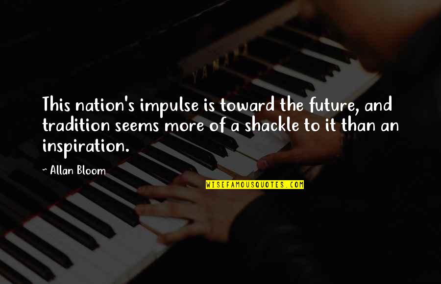 Grimdark Eridan Quotes By Allan Bloom: This nation's impulse is toward the future, and Grimdark Eridan Quotes By Allan Bloom: This nation's impulse is toward the future, and