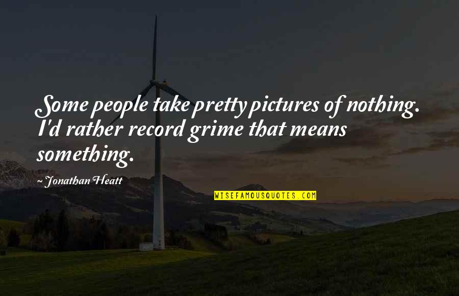 Grime Quotes By Jonathan Heatt: Some people take pretty pictures of nothing. I'd