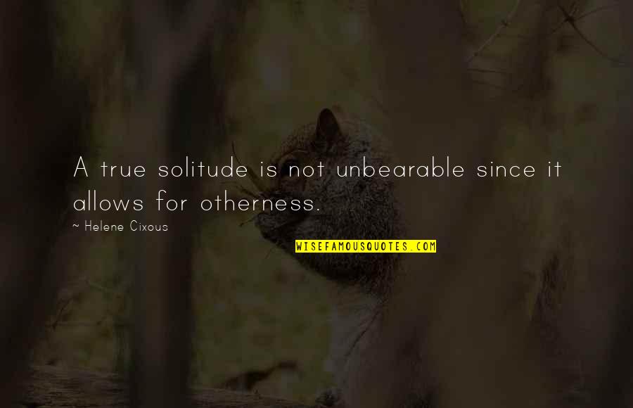 Grimes Funny Quotes By Helene Cixous: A true solitude is not unbearable since it Grimes Funny Quotes By Helene Cixous: A true solitude is not unbearable since it