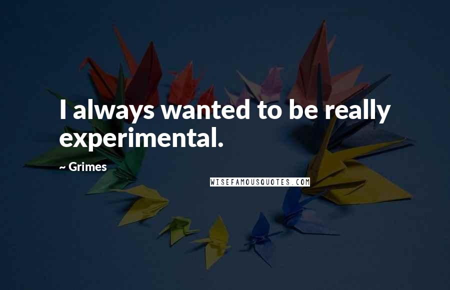 Grimes quotes: I always wanted to be really experimental.