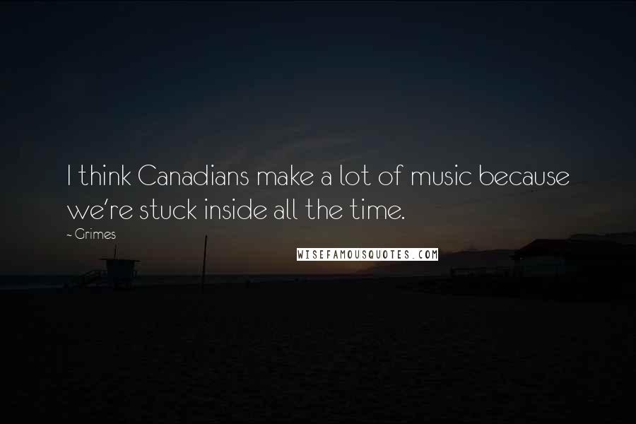 Grimes quotes: I think Canadians make a lot of music because we're stuck inside all the time.