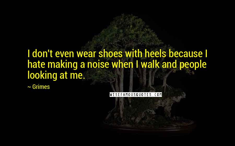 Grimes quotes: I don't even wear shoes with heels because I hate making a noise when I walk and people looking at me.