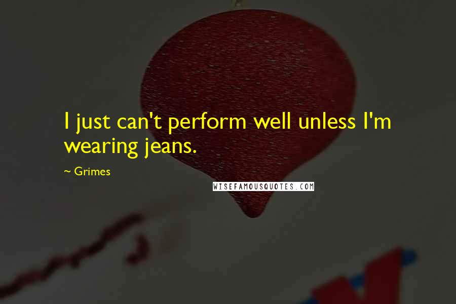 Grimes quotes: I just can't perform well unless I'm wearing jeans.