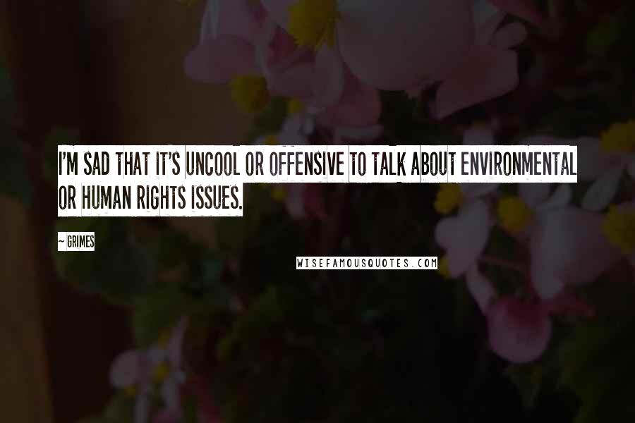 Grimes quotes: I'm sad that it's uncool or offensive to talk about environmental or human rights issues.