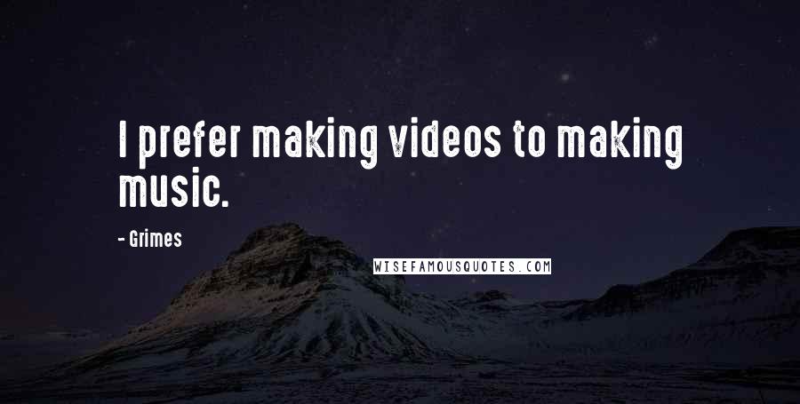 Grimes quotes: I prefer making videos to making music.
