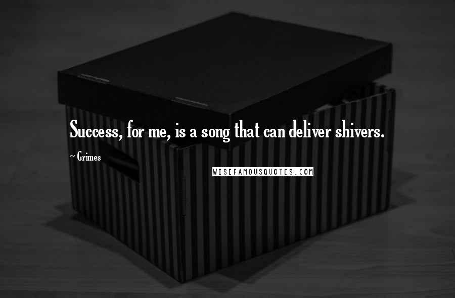 Grimes quotes: Success, for me, is a song that can deliver shivers.