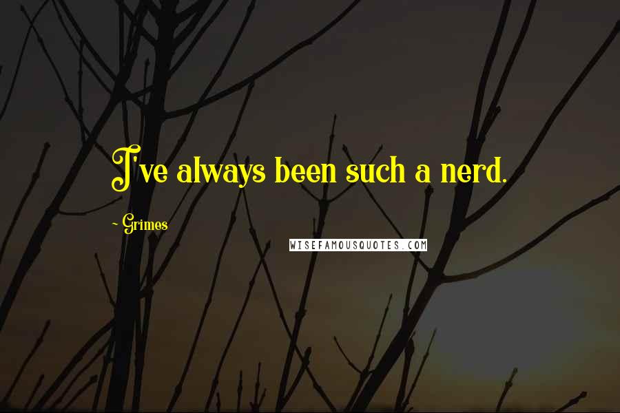 Grimes quotes: I've always been such a nerd.