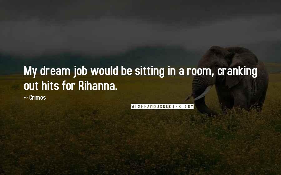 Grimes quotes: My dream job would be sitting in a room, cranking out hits for Rihanna.