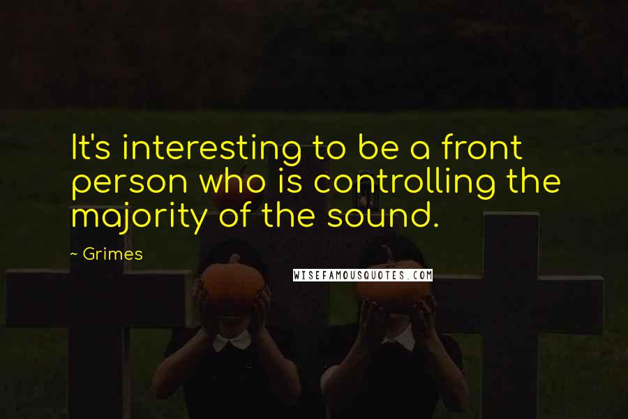 Grimes quotes: It's interesting to be a front person who is controlling the majority of the sound.
