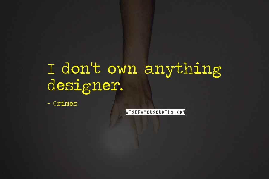 Grimes quotes: I don't own anything designer.