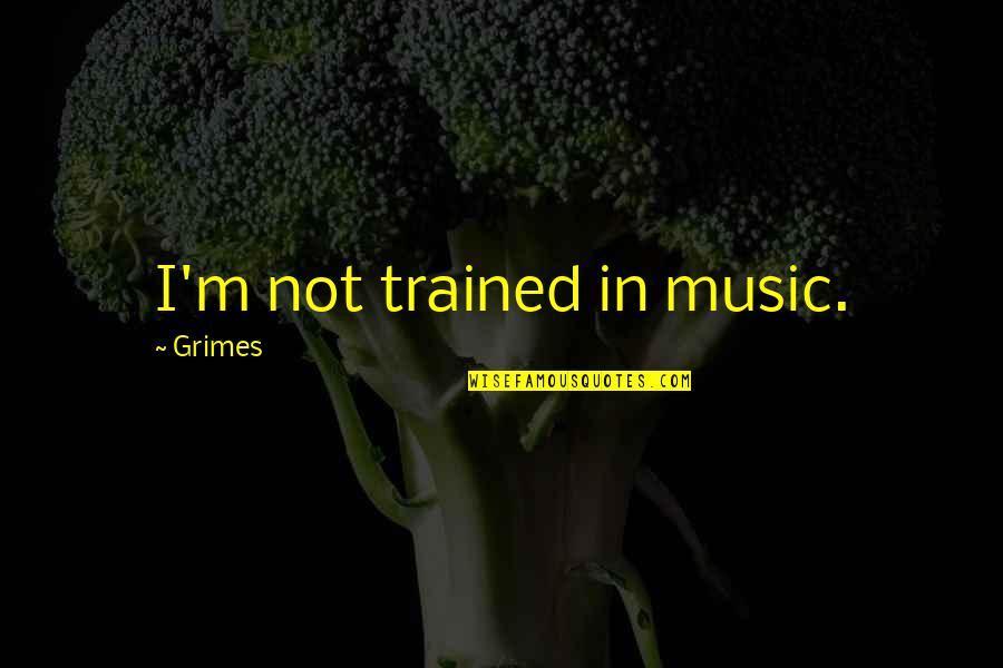 Grimes Quotes By Grimes: I'm not trained in music. Grimes Quotes By Grimes: I'm not trained in music.