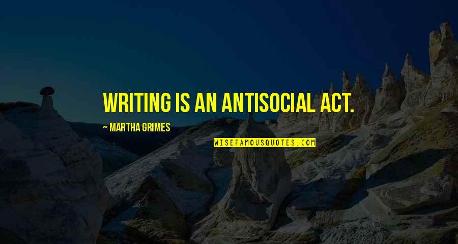 Grimes Quotes By Martha Grimes: Writing is an antisocial act.