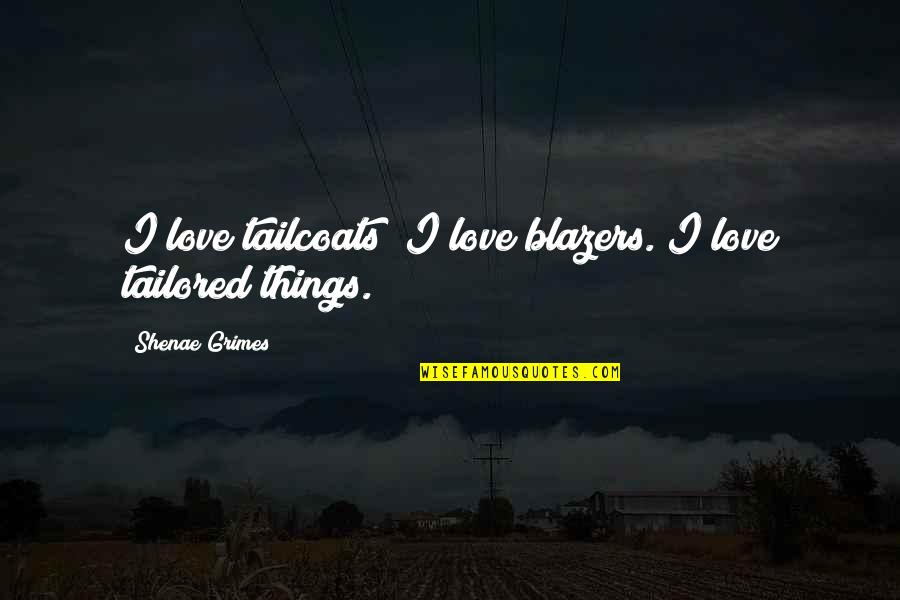Grimes Quotes By Shenae Grimes: I love tailcoats; I love blazers. I love Grimes Quotes By Shenae Grimes: I love tailcoats; I love blazers. I love