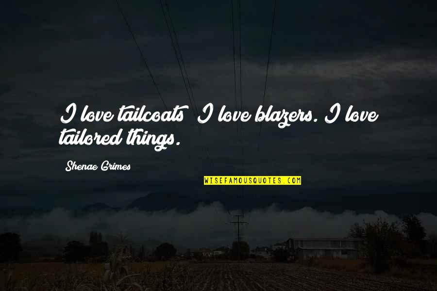 Grimes Quotes By Shenae Grimes: I love tailcoats; I love blazers. I love