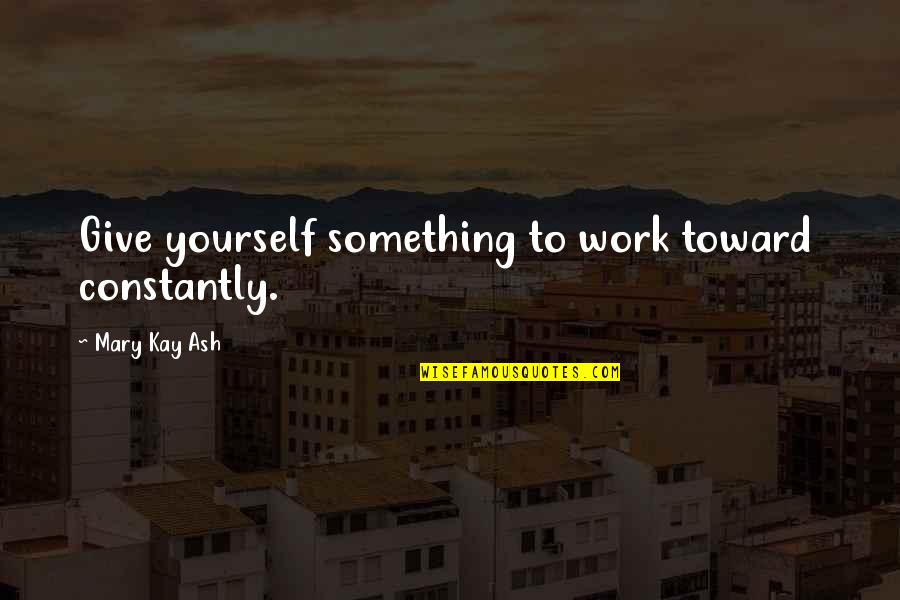 Grimi Qartulad Quotes By Mary Kay Ash: Give yourself something to work toward constantly.