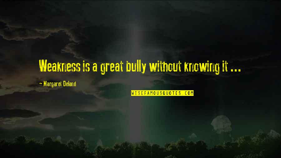 Griminelli Pics Quotes By Margaret Deland: Weakness is a great bully without knowing it