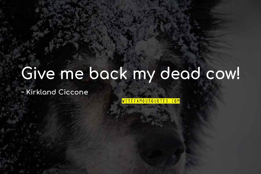 Grimke Sisters Famous Quotes By Kirkland Ciccone: Give me back my dead cow! Grimke Sisters Famous Quotes By Kirkland Ciccone: Give me back my dead cow!
