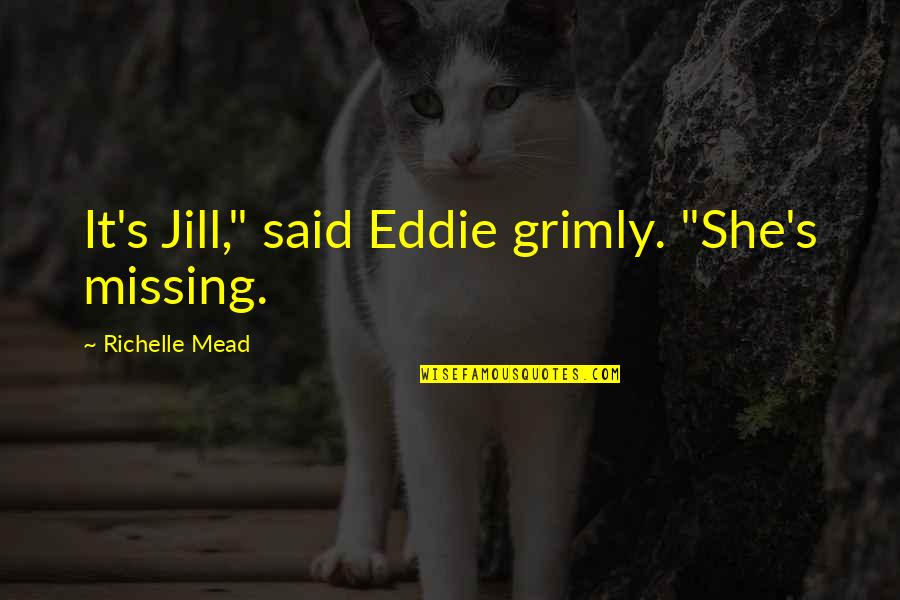 Grimly Quotes By Richelle Mead: It's Jill," said Eddie grimly. "She's missing.