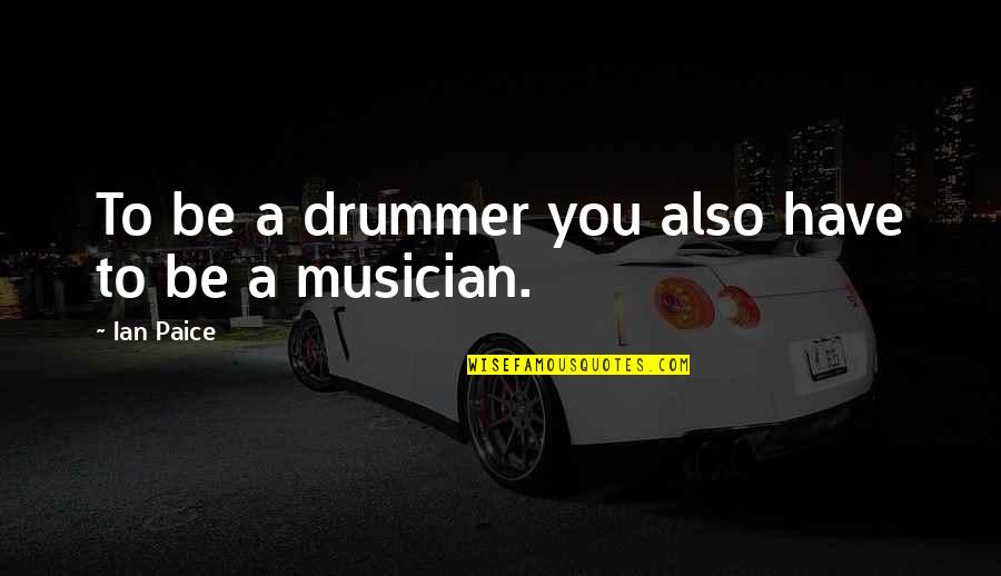 Grimmjow Jeagerjaques Quotes By Ian Paice: To be a drummer you also have to Grimmjow Jeagerjaques Quotes By Ian Paice: To be a drummer you also have to