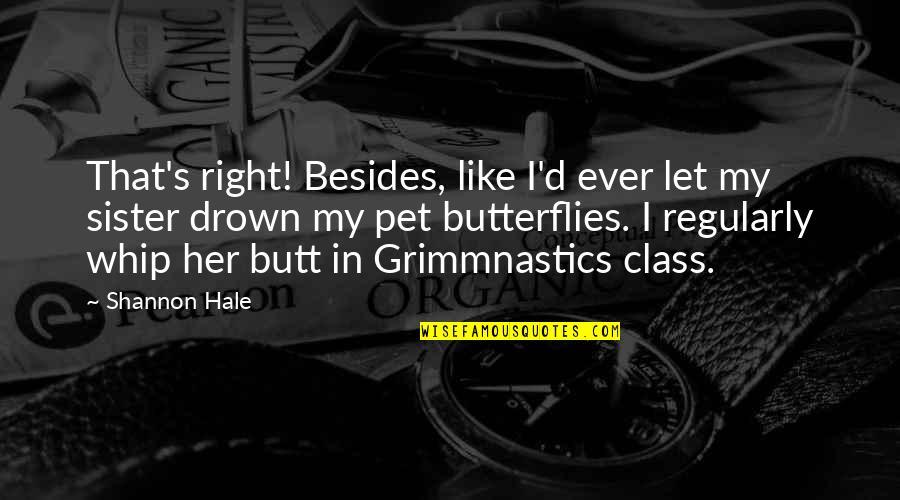 Grimmnastics Quotes By Shannon Hale: That's right! Besides, like I'd ever let my Grimmnastics Quotes By Shannon Hale: That's right! Besides, like I'd ever let my
