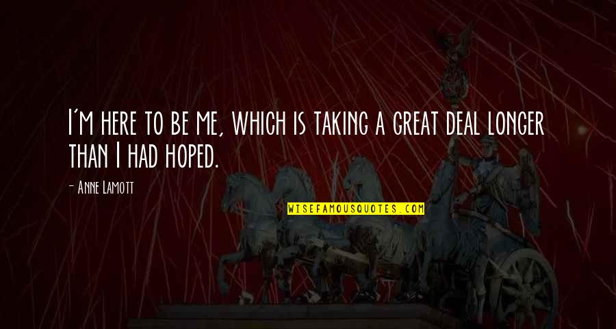Grimmonster Quotes By Anne Lamott: I'm here to be me, which is taking