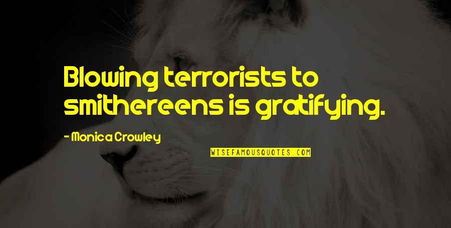 Grimodin Quotes By Monica Crowley: Blowing terrorists to smithereens is gratifying. Grimodin Quotes By Monica Crowley: Blowing terrorists to smithereens is gratifying.