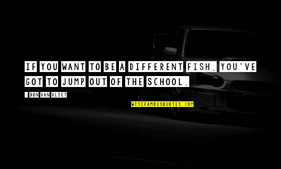 Grimoires Online Quotes By Don Van Vliet: If you want to be a different fish,
