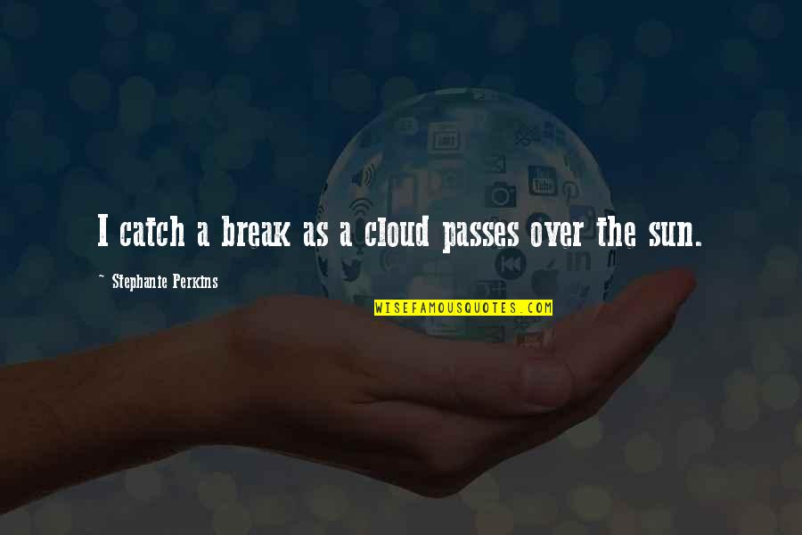 Grimpow Quotes By Stephanie Perkins: I catch a break as a cloud passes Grimpow Quotes By Stephanie Perkins: I catch a break as a cloud passes