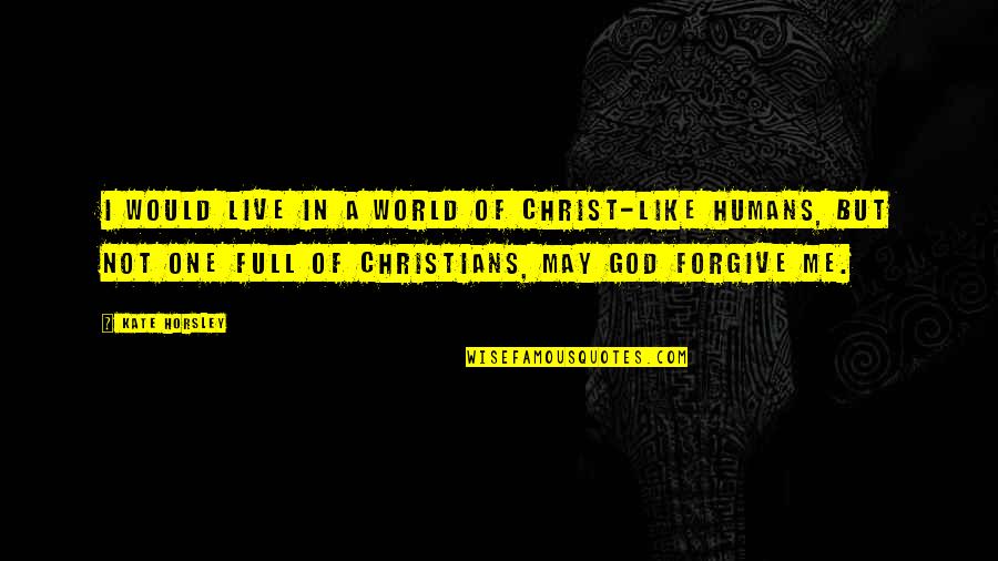 Grimshaw Quotes By Kate Horsley: I would live in a world of Christ-like Grimshaw Quotes By Kate Horsley: I would live in a world of Christ-like