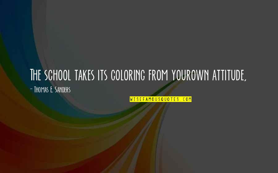 Grimshawe House Quotes By Thomas E. Sanders: The school takes its coloring from yourown attitude, Grimshawe House Quotes By Thomas E. Sanders: The school takes its coloring from yourown attitude,