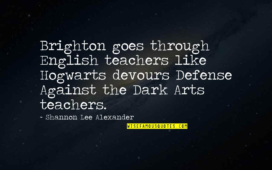 Grimspace Ann Quotes By Shannon Lee Alexander: Brighton goes through English teachers like Hogwarts devours Grimspace Ann Quotes By Shannon Lee Alexander: Brighton goes through English teachers like Hogwarts devours