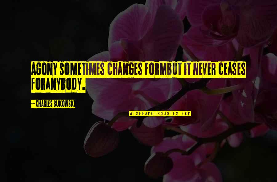 Grimspite Quotes By Charles Bukowski: Agony sometimes changes formbut it never ceases foranybody.