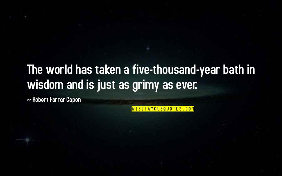 Grimy Quotes By Robert Farrar Capon: The world has taken a five-thousand-year bath in Grimy Quotes By Robert Farrar Capon: The world has taken a five-thousand-year bath in