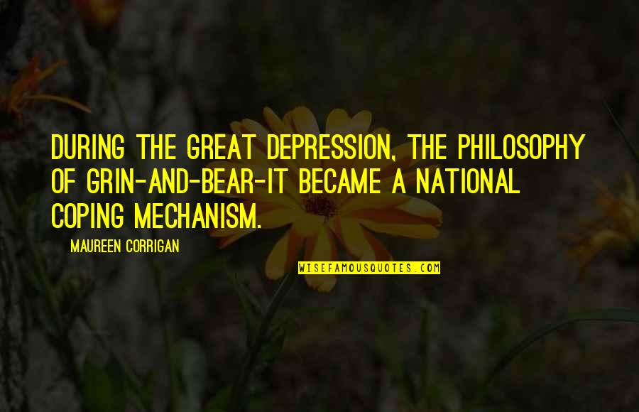 Grin And Bear It Quotes By Maureen Corrigan: During the Great Depression, the philosophy of grin-and-bear-it Grin And Bear It Quotes By Maureen Corrigan: During the Great Depression, the philosophy of grin-and-bear-it