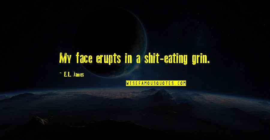Grin Quotes By E.L. James: My face erupts in a shit-eating grin.