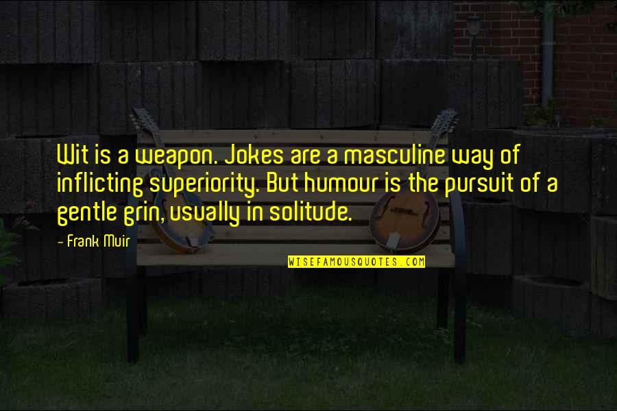 Grin Quotes By Frank Muir: Wit is a weapon. Jokes are a masculine