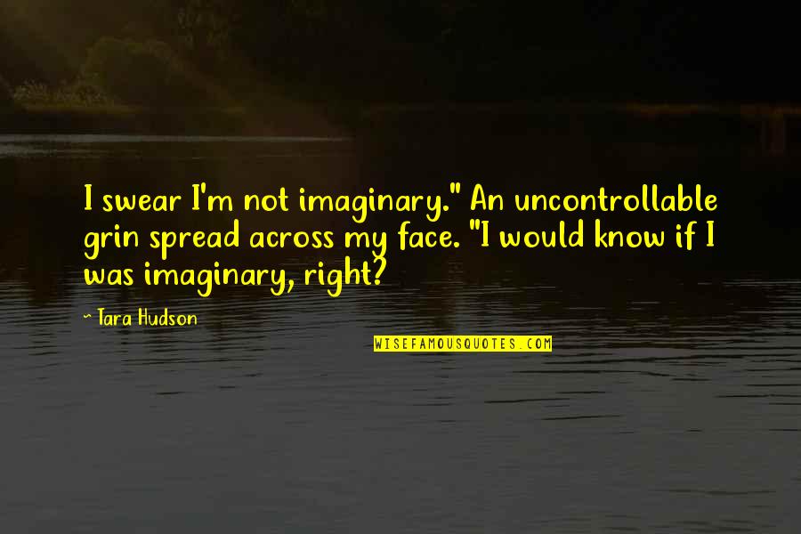 Grin Quotes By Tara Hudson: I swear I'm not imaginary." An uncontrollable grin