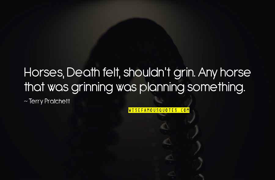 Grin Quotes By Terry Pratchett: Horses, Death felt, shouldn't grin. Any horse that