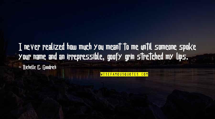 Grin Smile Quotes By Richelle E. Goodrich: I never realized how much you meant to