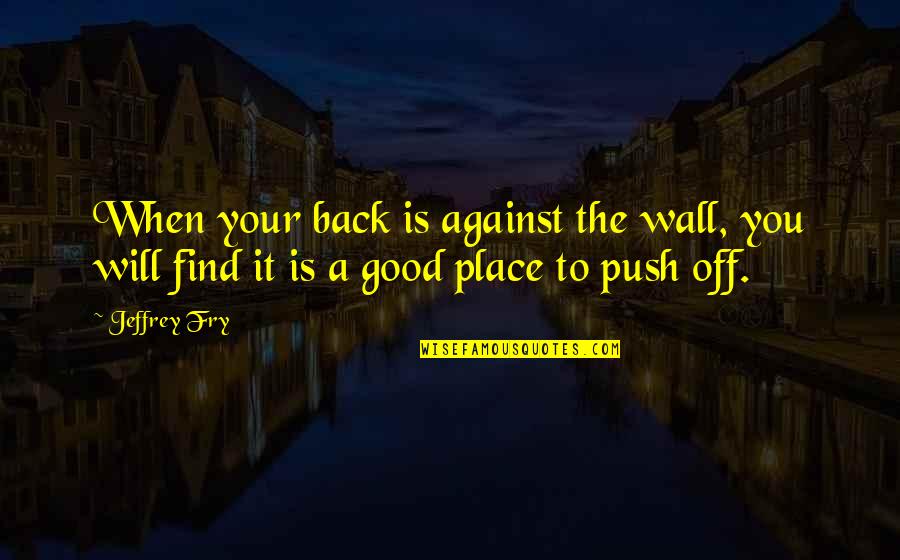 Grinch And Dems Quotes By Jeffrey Fry: When your back is against the wall, you