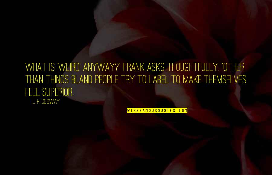 Grind Hard Shine Hard Quotes By L. H. Cosway: What is 'weird' anyway?" Frank asks thoughtfully. "Other