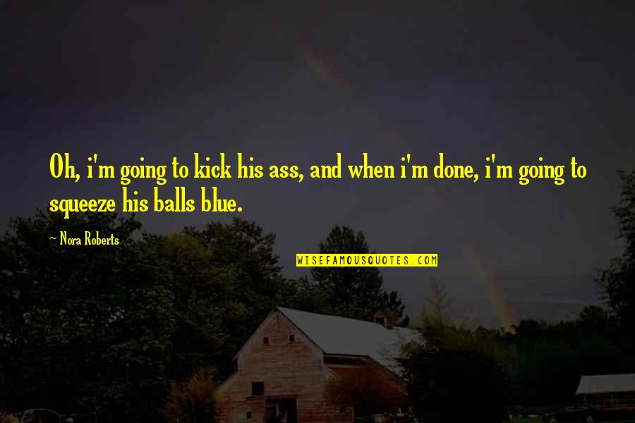 Grind Hard Stay Humble Quotes By Nora Roberts: Oh, i'm going to kick his ass, and Grind Hard Stay Humble Quotes By Nora Roberts: Oh, i'm going to kick his ass, and