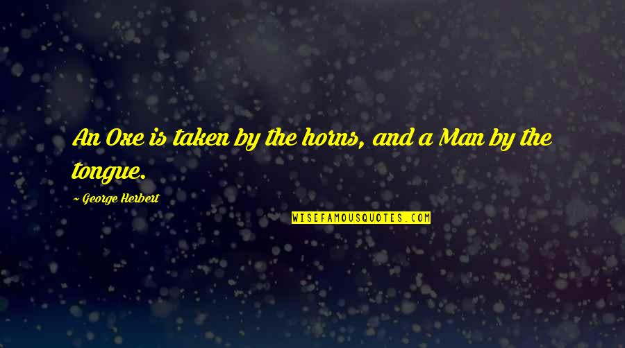 Grind Inspirational Quotes By George Herbert: An Oxe is taken by the horns, and Grind Inspirational Quotes By George Herbert: An Oxe is taken by the horns, and