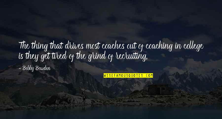 Grind Quotes By Bobby Bowden: The thing that drives most coaches out of Grind Quotes By Bobby Bowden: The thing that drives most coaches out of